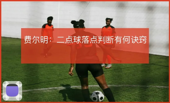费尔明:二点球落点判断有何诀窍