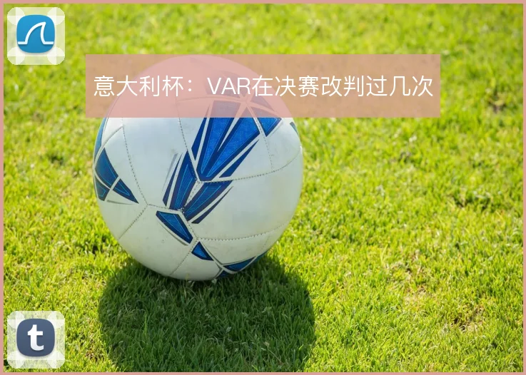 意大利杯:VAR在决赛改判过几次