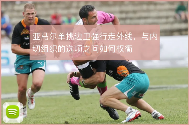 亚马尔单挑边卫强行走外线,与内切组织的选项之间如何权衡