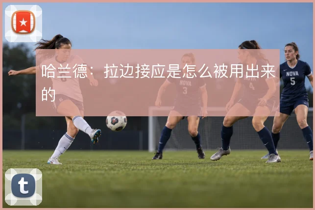 哈兰德：拉边接应是怎么被用出来的