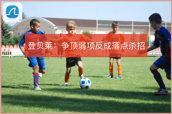 登贝莱：争顶弱项反成落点杀招