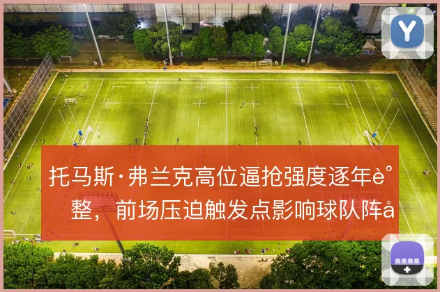 托马斯·弗兰克高位逼抢强度逐年调整,前场压迫触发点影响球队阵型伸缩