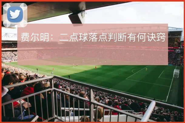 费尔明:二点球落点判断有何诀窍