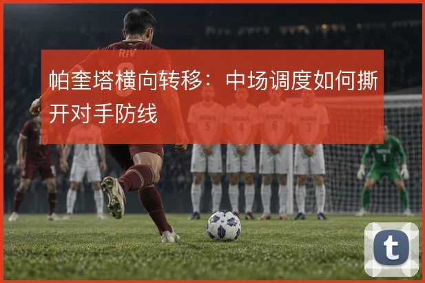 帕奎塔横向转移：中场调度如何撕开对手防线