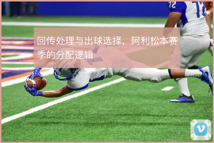 回传处理与出球选择，阿利松本赛季的分配逻辑