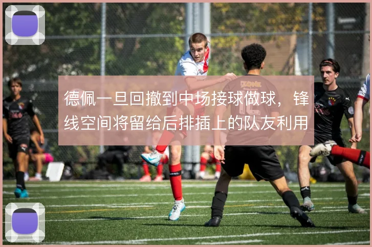 德佩一旦回撤到中场接球做球，锋线空间将留给后排插上的队友利用