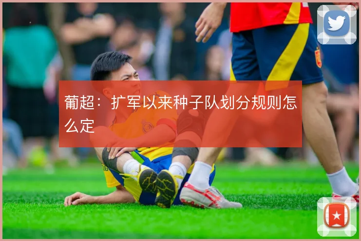 葡超：扩军以来种子队划分规则怎么定