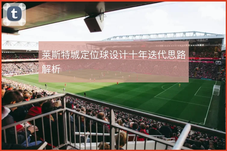 莱斯特城定位球设计十年迭代思路解析