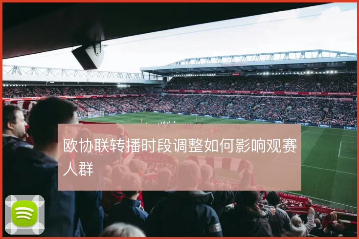 欧协联转播时段调整如何影响观赛人群