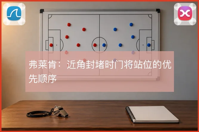 弗莱肯:近角封堵时门将站位的优先顺序