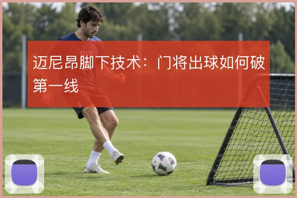 迈尼昂脚下技术:门将出球如何破第一线