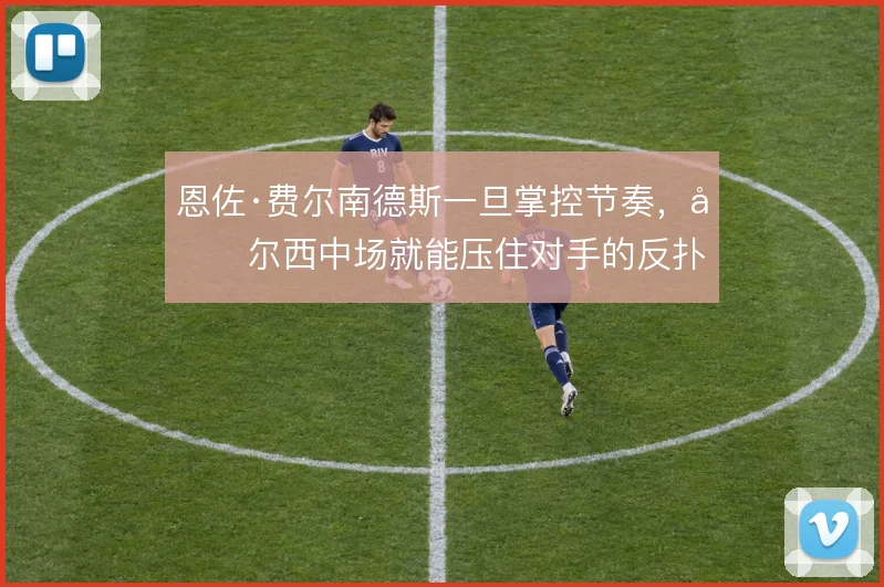 恩佐·费尔南德斯一旦掌控节奏,切尔西中场就能压住对手的反扑