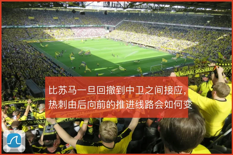 比苏马一旦回撤到中卫之间接应，热刺由后向前的推进线路会如何变化