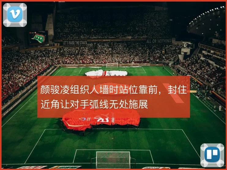颜骏凌组织人墙时站位靠前,封住近角让对手弧线无处施展