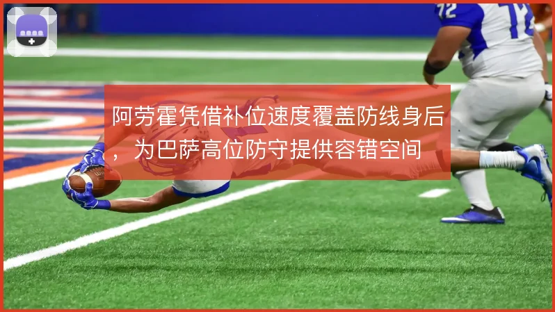 阿劳霍凭借补位速度覆盖防线身后,为巴萨高位防守提供容错空间
