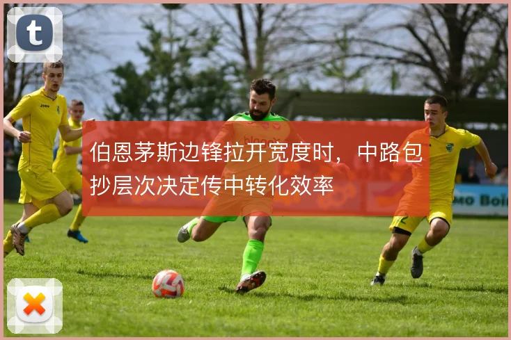 伯恩茅斯边锋拉开宽度时，中路包抄层次决定传中转化效率