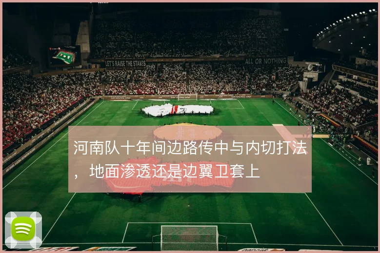 河南队十年间边路传中与内切打法，地面渗透还是边翼卫套上