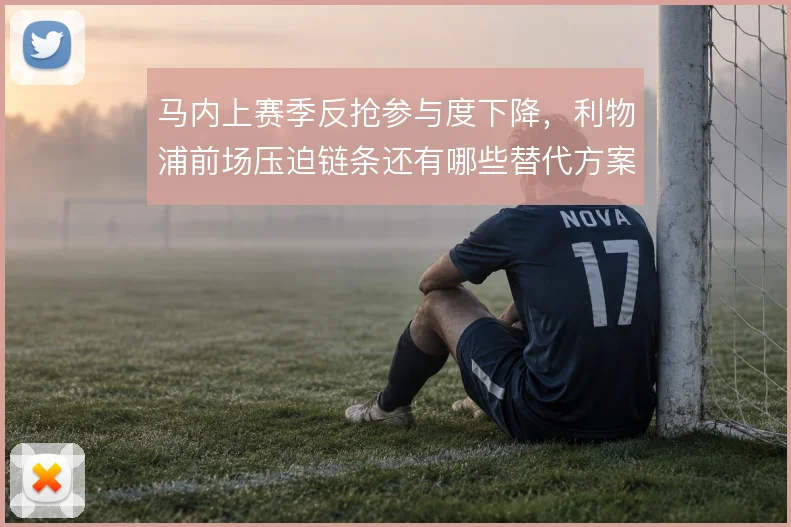 马内上赛季反抢参与度下降，利物浦前场压迫链条还有哪些替代方案
