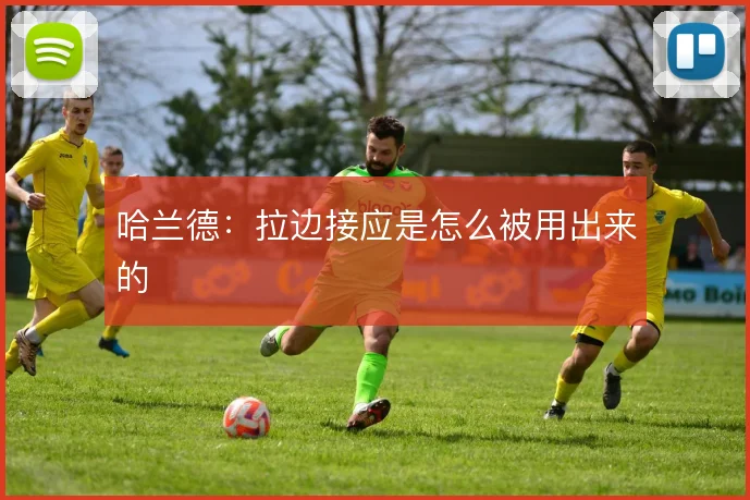 哈兰德:拉边接应是怎么被用出来的