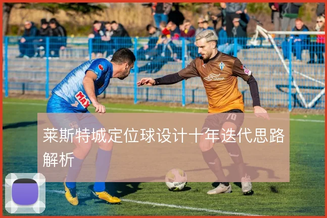 莱斯特城定位球设计十年迭代思路解析