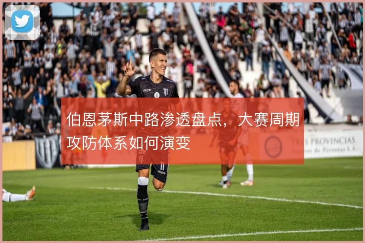 伯恩茅斯中路渗透盘点,大赛周期攻防体系如何演变
