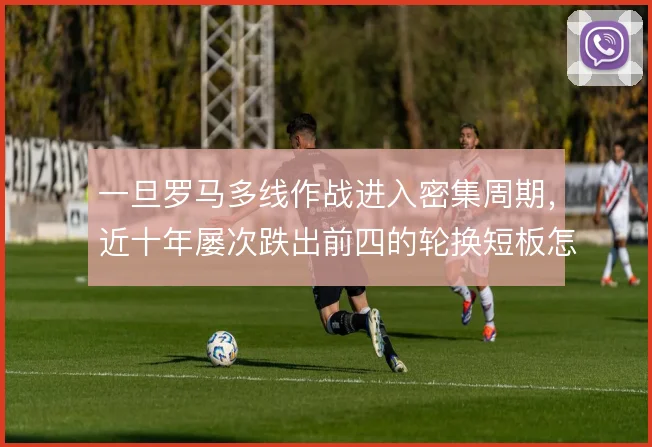 一旦罗马多线作战进入密集周期,近十年屡次跌出前四的轮换短板怎么补