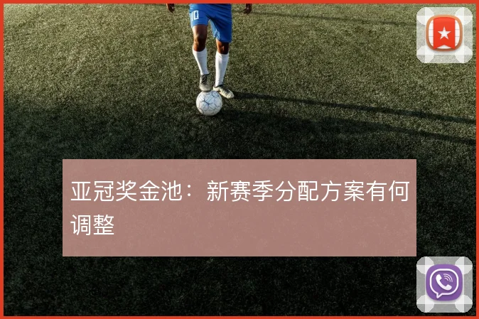 亚冠奖金池：新赛季分配方案有何调整