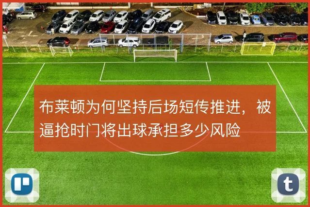 布莱顿为何坚持后场短传推进,被逼抢时门将出球承担多少风险