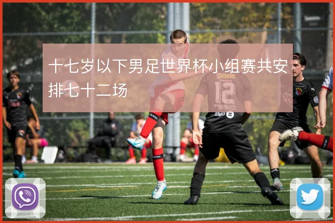 十七岁以下男足世界杯小组赛共安排七十二场