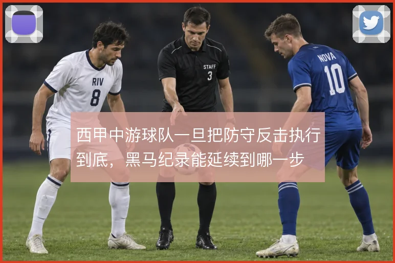 西甲中游球队一旦把防守反击执行到底，黑马纪录能延续到哪一步