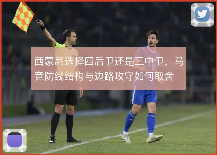 西蒙尼选择四后卫还是三中卫，马竞防线结构与边路攻守如何取舍