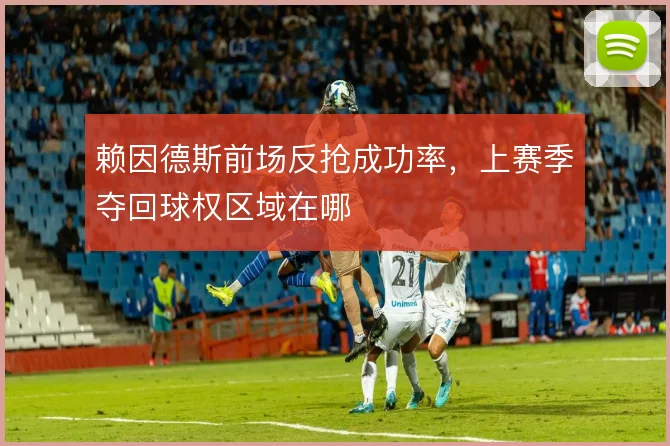 赖因德斯前场反抢成功率,上赛季夺回球权区域在哪