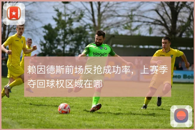 赖因德斯前场反抢成功率，上赛季夺回球权区域在哪