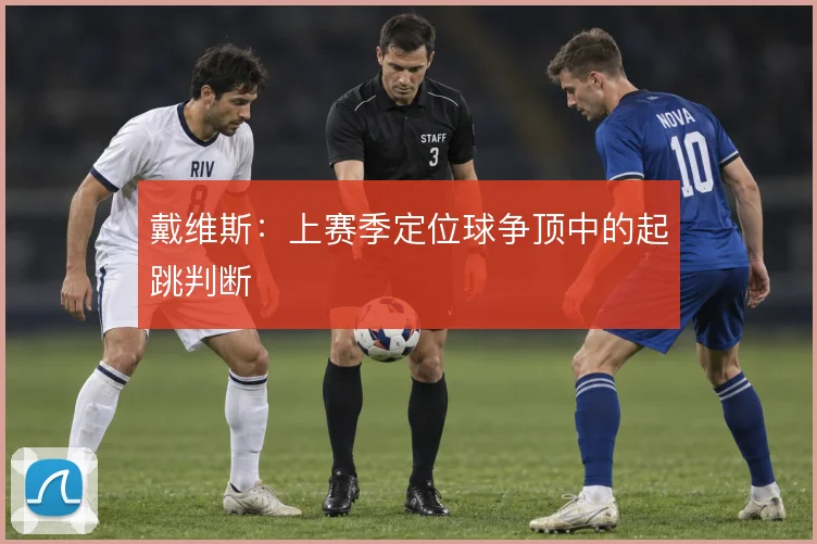 戴维斯:上赛季定位球争顶中的起跳判断