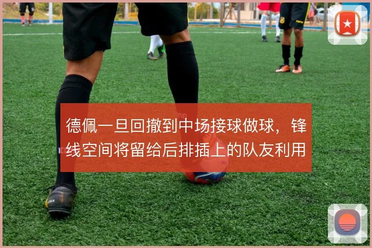 德佩一旦回撤到中场接球做球,锋线空间将留给后排插上的队友利用