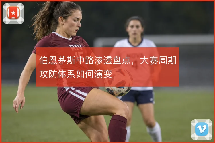 伯恩茅斯中路渗透盘点，大赛周期攻防体系如何演变