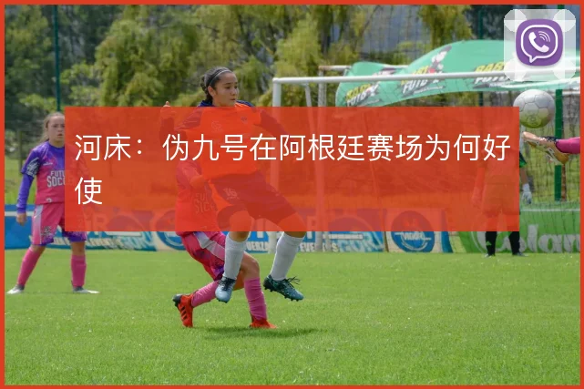 河床:伪九号在阿根廷赛场为何好使