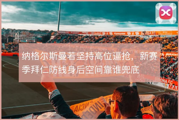 纳格尔斯曼若坚持高位逼抢，新赛季拜仁防线身后空间靠谁兜底