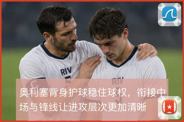 奥利塞背身护球稳住球权，衔接中场与锋线让进攻层次更加清晰