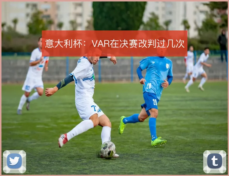意大利杯:VAR在决赛改判过几次