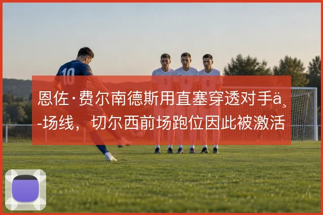 恩佐·费尔南德斯用直塞穿透对手中场线,切尔西前场跑位因此被激活