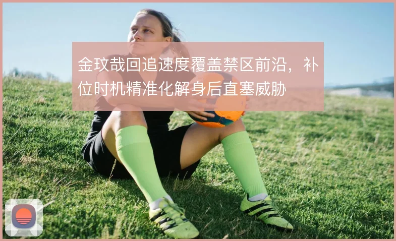 金玟哉回追速度覆盖禁区前沿,补位时机精准化解身后直塞威胁