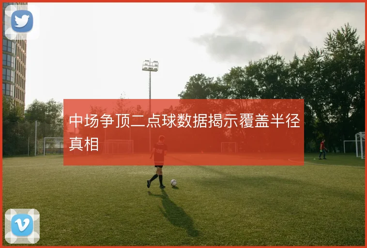 中场争顶二点球数据揭示覆盖半径真相