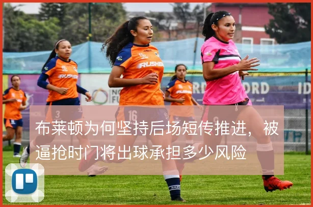 布莱顿为何坚持后场短传推进，被逼抢时门将出球承担多少风险