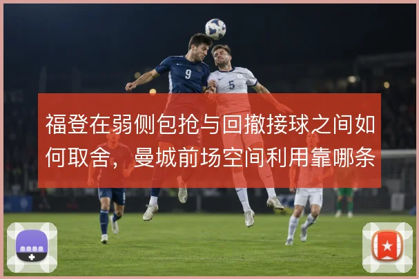 福登在弱侧包抢与回撤接球之间如何取舍，曼城前场空间利用靠哪条路径