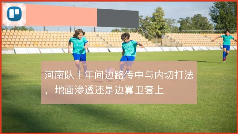 河南队十年间边路传中与内切打法,地面渗透还是边翼卫套上