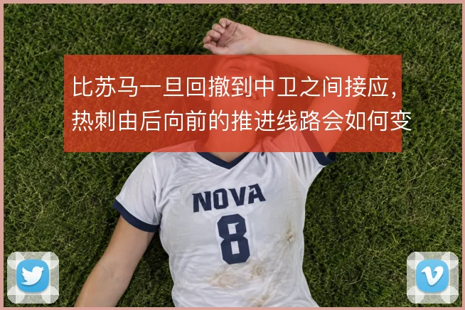 比苏马一旦回撤到中卫之间接应,热刺由后向前的推进线路会如何变化