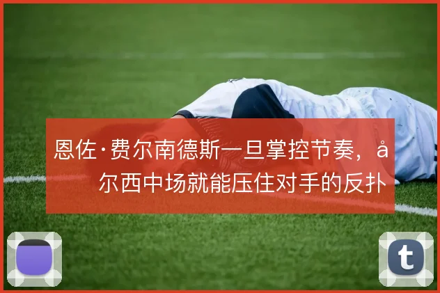 恩佐·费尔南德斯一旦掌控节奏，切尔西中场就能压住对手的反扑