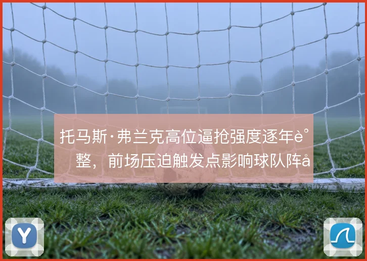 托马斯·弗兰克高位逼抢强度逐年调整,前场压迫触发点影响球队阵型伸缩