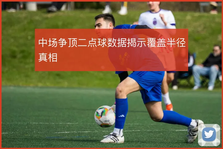 中场争顶二点球数据揭示覆盖半径真相